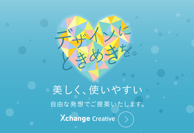 Xchange Creative 美しく、使いやすく 自由な発想でご提案いたします。